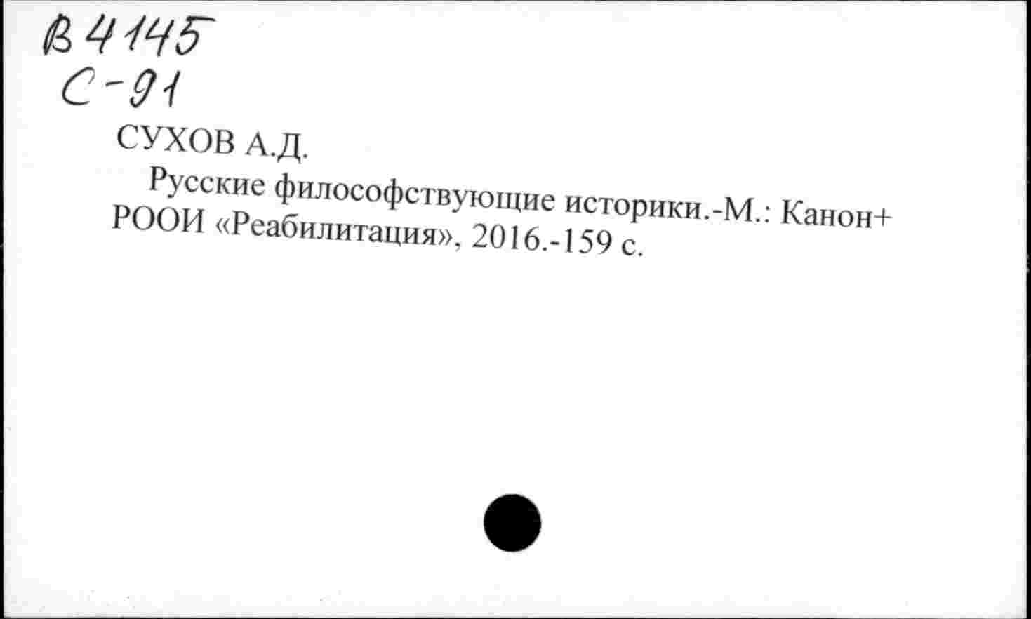 ﻿СУХОВ А.Д.
Русские философствующие историки.-М.: Канон+ РООИ «Реабилитация», 2016.-159 с.